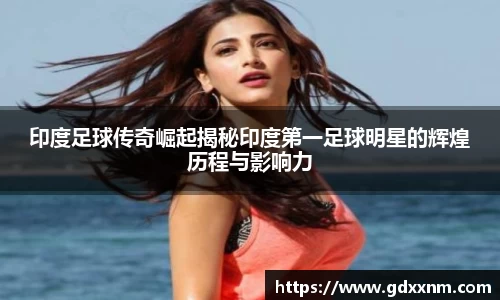 印度足球传奇崛起揭秘印度第一足球明星的辉煌历程与影响力
